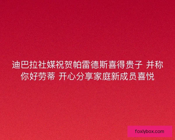 迪巴拉社媒祝贺帕雷德斯喜得贵子 并称你好劳蒂 开心分享家庭新成员喜悦