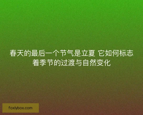 春天的最后一个节气是立夏 它如何标志着季节的过渡与自然变化