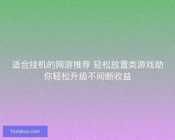适合挂机的网游推荐 轻松放置类游戏助你轻松升级不间断收益