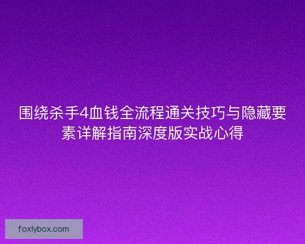 围绕杀手4血钱全流程通关技巧与隐藏要素详解指南深度版实战心得