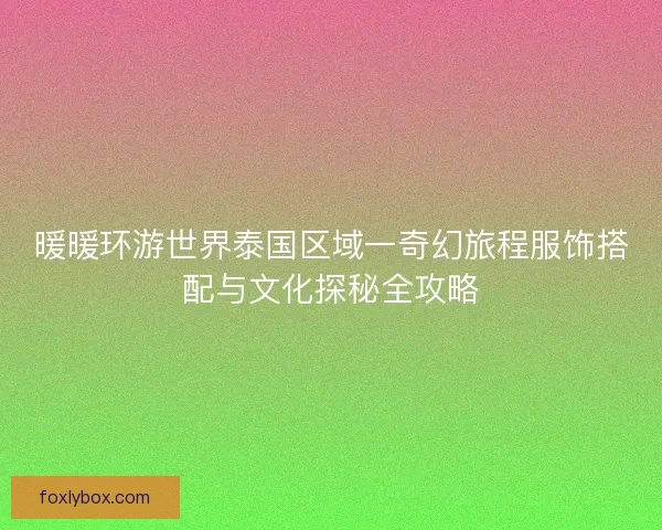 暖暖环游世界泰国区域一奇幻旅程服饰搭配与文化探秘全攻略
