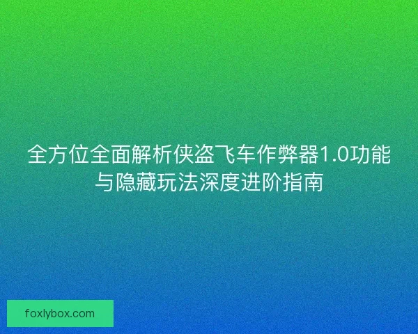 全方位全面解析侠盗飞车作弊器1.0功能与隐藏玩法深度进阶指南