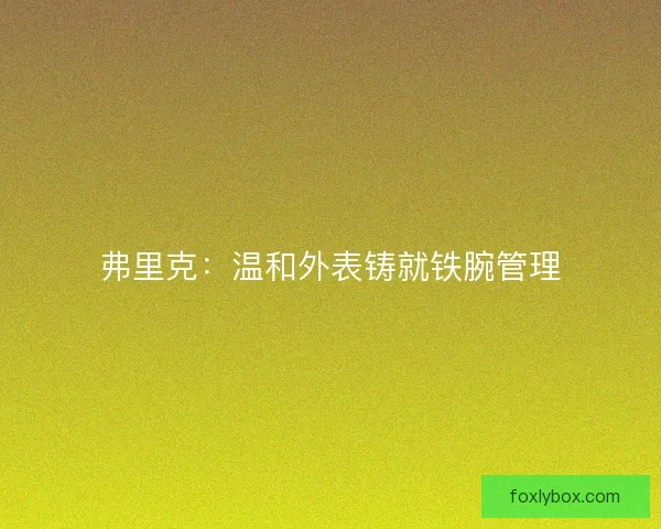 弗里克：温和外表铸就铁腕管理